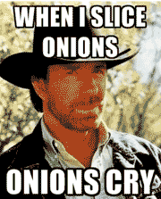 Meme of Chuck Norris saying when I cut onions, onions cry